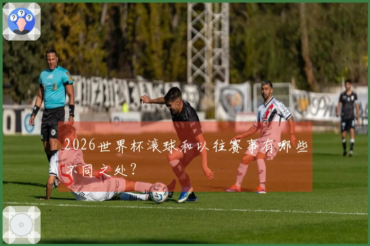 2026世界杯滚球和以往赛事有哪些不同之处？