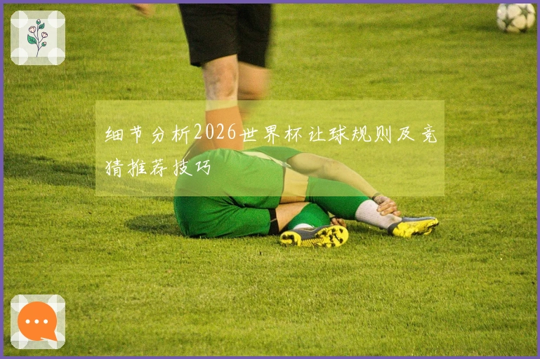 细节分析2026世界杯让球规则及竞猜推荐技巧