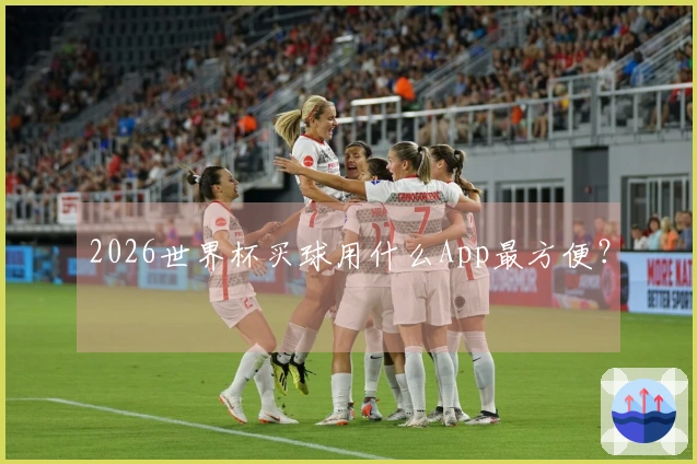 2026世界杯买球用什么App最方便？