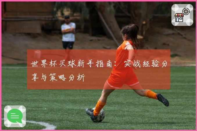 世界杯买球新手指南：实战经验分享与策略分析