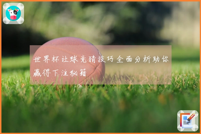 世界杯让球竞猜技巧全面分析助你赢得下注秘籍