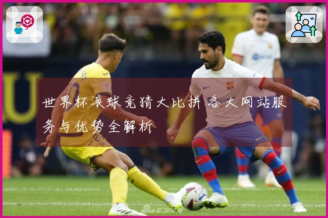 世界杯滚球竞猜大比拼 各大网站服务与优势全解析