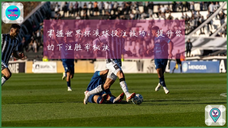 掌握世界杯滚球投注技巧，提升你的下注胜率秘诀