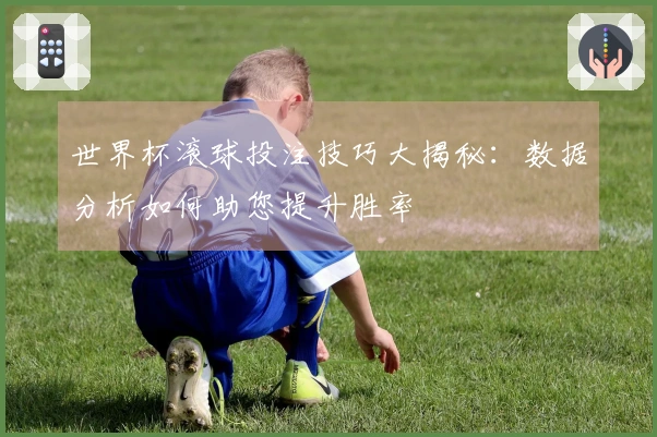 世界杯滚球投注技巧大揭秘：数据分析如何助您提升胜率
