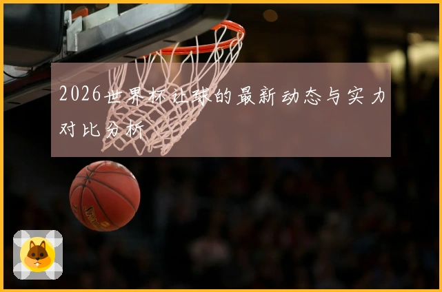 2026世界杯让球的最新动态与实力对比分析