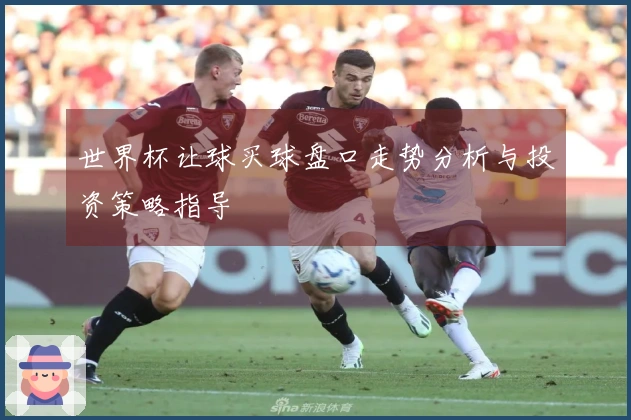 世界杯让球买球盘口走势分析与投资策略指导
