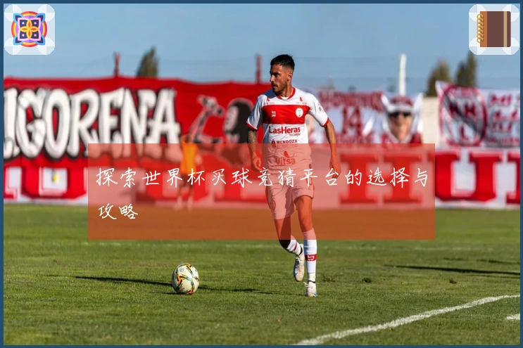 探索世界杯买球竞猜平台的选择与攻略