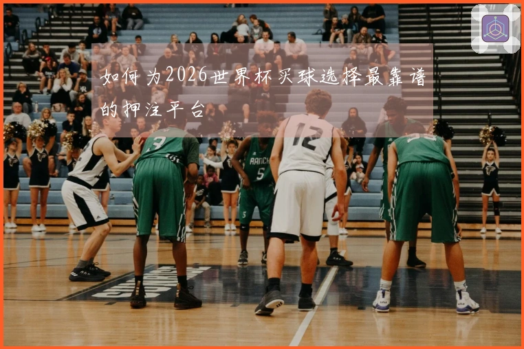 如何为2026世界杯买球选择最靠谱的押注平台